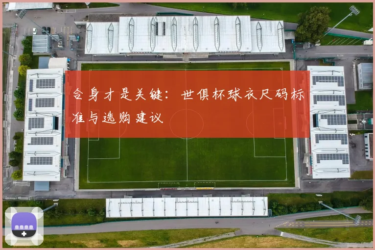 合身才是关键：世俱杯球衣尺码标准与选购建议