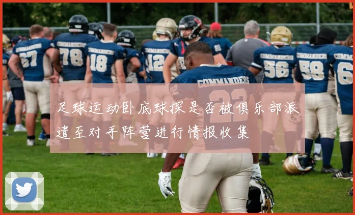 足球运动卧底球探是否被俱乐部派遣至对手阵营进行情报收集