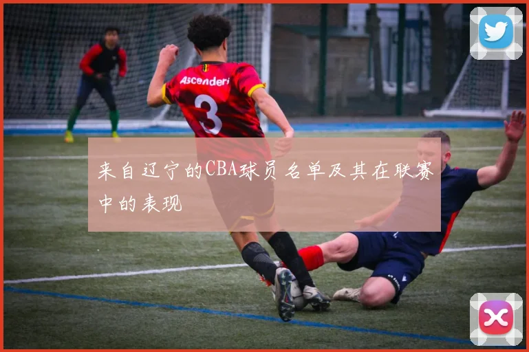 来自辽宁的CBA球员名单及其在联赛中的表现