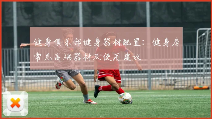 健身俱乐部健身器材配置：健身房常见高端器材及使用建议