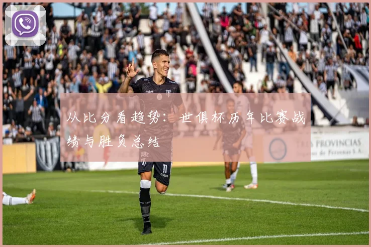 从比分看趋势：世俱杯历年比赛战绩与胜负总结
