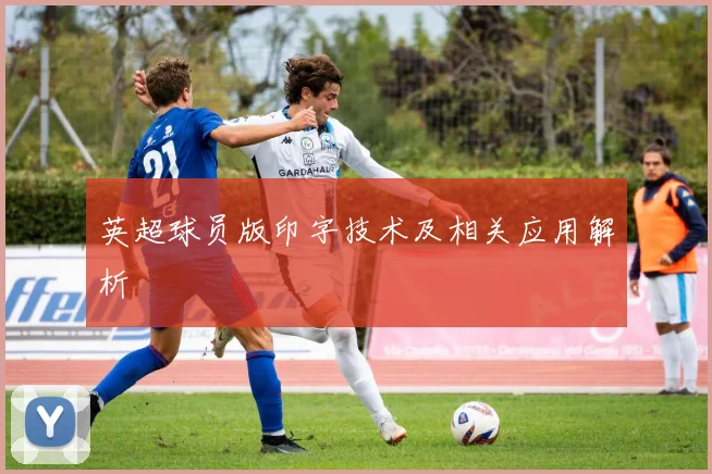 英超球员版印字技术及相关应用解析
