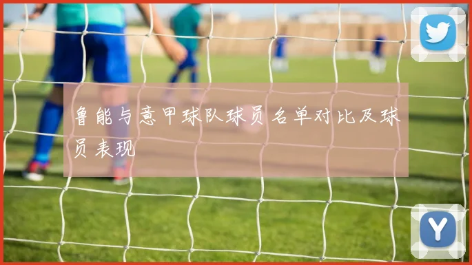 鲁能与意甲球队球员名单对比及球员表现
