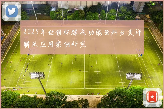 2025年世俱杯球衣功能面料分类详解及应用案例研究