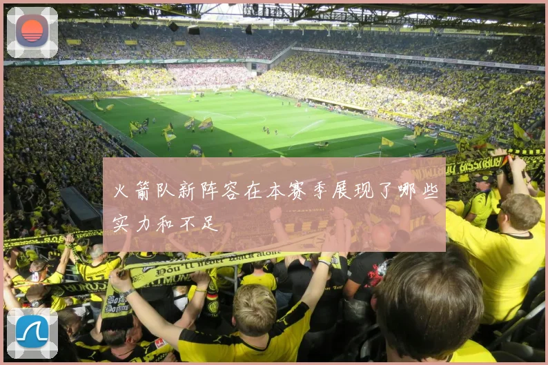 火箭队新阵容在本赛季展现了哪些实力和不足