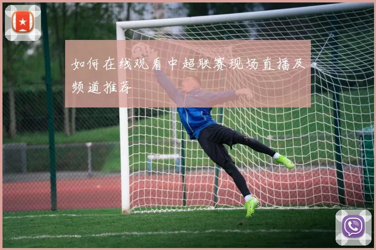 如何在线观看中超联赛现场直播及频道推荐